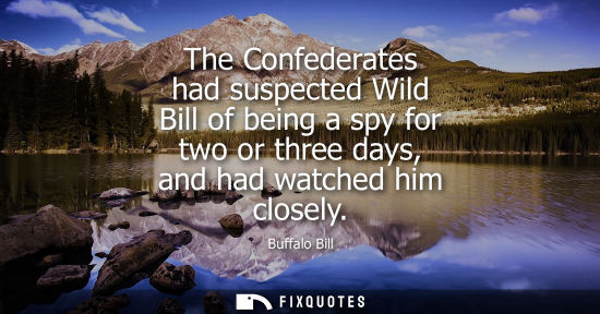 Small: The Confederates had suspected Wild Bill of being a spy for two or three days, and had watched him clos