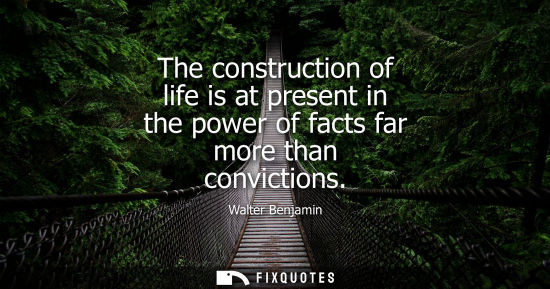 Small: The construction of life is at present in the power of facts far more than convictions