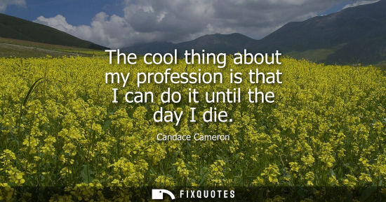 Small: The cool thing about my profession is that I can do it until the day I die