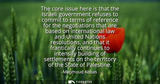 Small: The core issue here is that the Israeli government refuses to commit to terms of reference for the negotiation