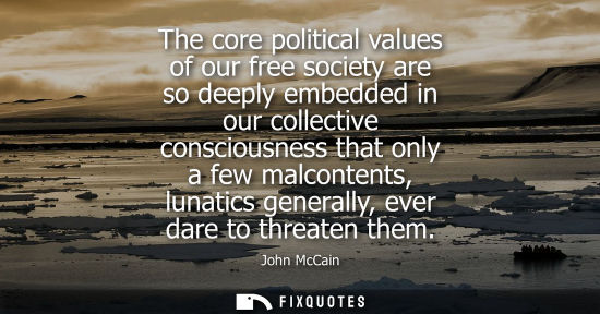 Small: The core political values of our free society are so deeply embedded in our collective consciousness th
