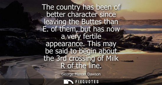 Small: The country has been of better character since leaving the Buttes than E. of them, but has now a very f