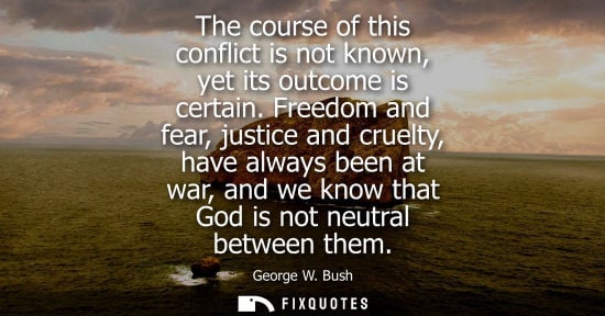 Small: The course of this conflict is not known, yet its outcome is certain. Freedom and fear, justice and cru