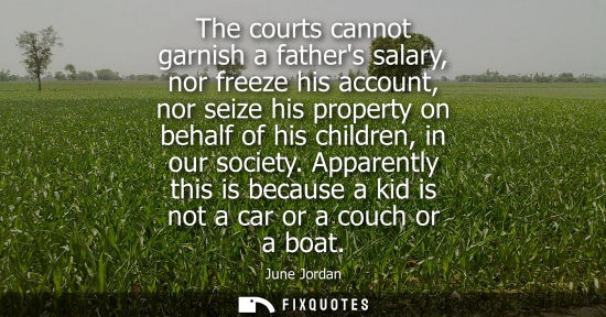 Small: The courts cannot garnish a fathers salary, nor freeze his account, nor seize his property on behalf of his ch