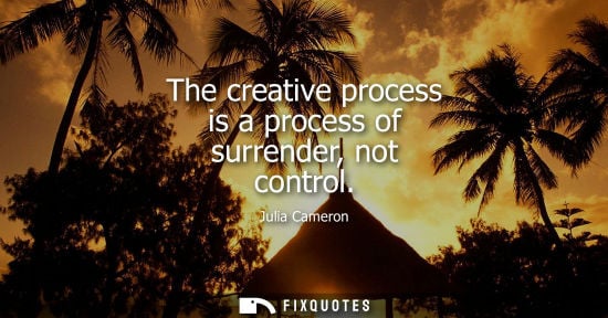 Small: The creative process is a process of surrender, not control