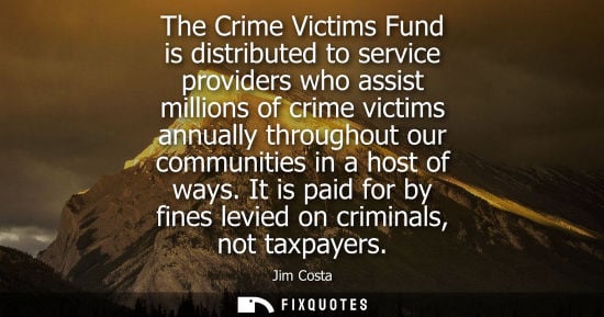 Small: The Crime Victims Fund is distributed to service providers who assist millions of crime victims annuall