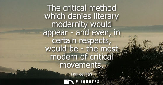 Small: The critical method which denies literary modernity would appear - and even, in certain respects, would