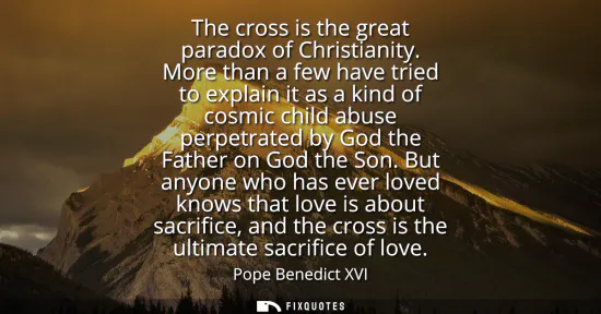 Small: The cross is the great paradox of Christianity. More than a few have tried to explain it as a kind of cosmic c