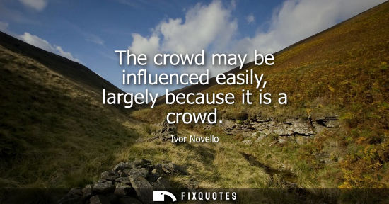 Small: The crowd may be influenced easily, largely because it is a crowd