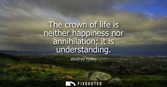 Small: The crown of life is neither happiness nor annihilation it is understanding