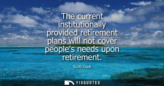 Small: The current institutionally provided retirement plans will not cover peoples needs upon retirement