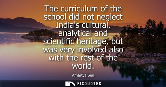 Small: The curriculum of the school did not neglect Indias cultural, analytical and scientific heritage, but w