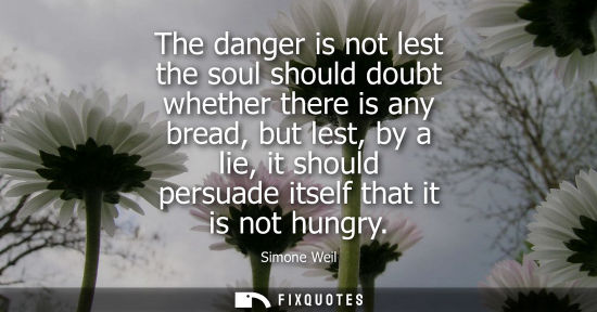 Small: The danger is not lest the soul should doubt whether there is any bread, but lest, by a lie, it should 