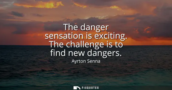 Small: The danger sensation is exciting. The challenge is to find new dangers