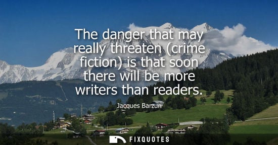 Small: The danger that may really threaten (crime fiction) is that soon there will be more writers than reader