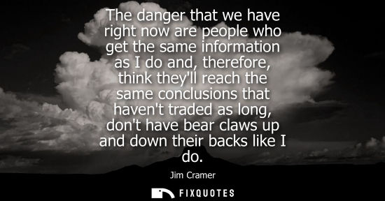 Small: The danger that we have right now are people who get the same information as I do and, therefore, think