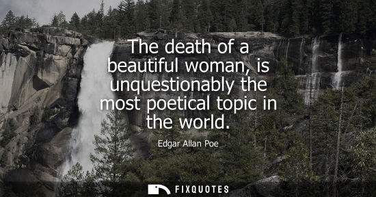 Small: The death of a beautiful woman, is unquestionably the most poetical topic in the world