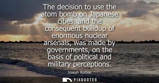 Small: The decision to use the atom bomb on Japanese cities, and the consequent buildup of enormous nuclear arsenals,