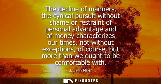 Small: The decline of manners, the cynical pursuit without shame or restraint of personal advantage and of mon