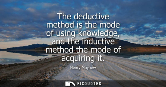 Small: The deductive method is the mode of using knowledge, and the inductive method the mode of acquiring it