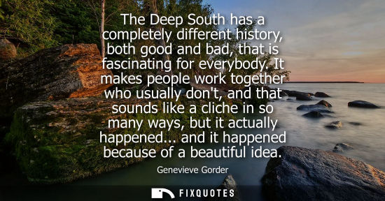 Small: The Deep South has a completely different history, both good and bad, that is fascinating for everybody