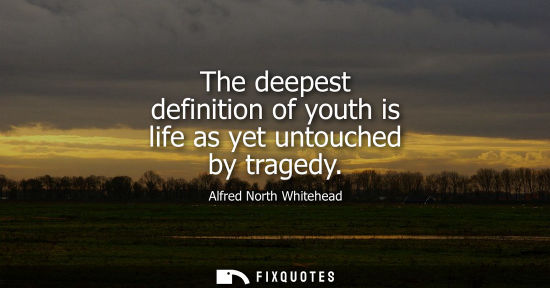 Small: The deepest definition of youth is life as yet untouched by tragedy