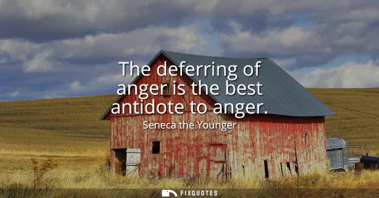 Small: The deferring of anger is the best antidote to anger