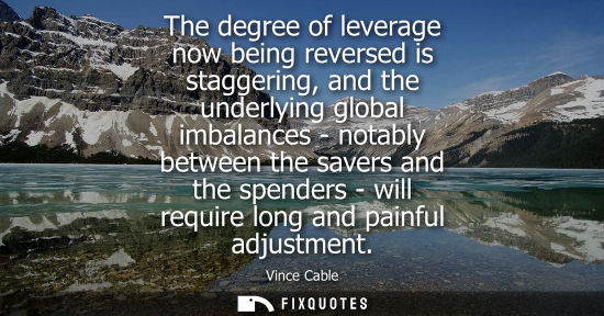 Small: The degree of leverage now being reversed is staggering, and the underlying global imbalances - notably
