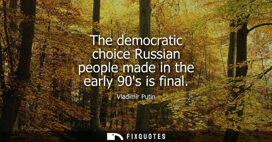 Small: The democratic choice Russian people made in the early 90s is final