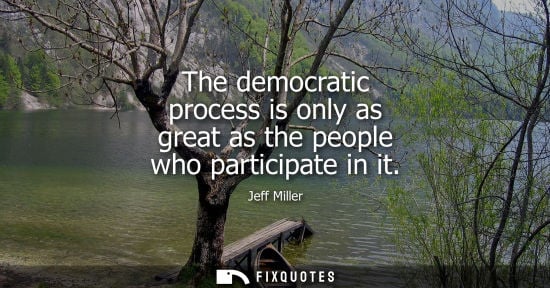Small: The democratic process is only as great as the people who participate in it