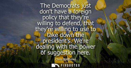 Small: The Democrats just dont have a foreign policy that theyre willing to defend, that theyre willing to use