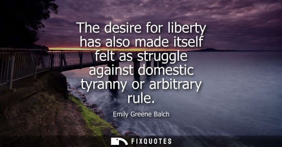Small: The desire for liberty has also made itself felt as struggle against domestic tyranny or arbitrary rule