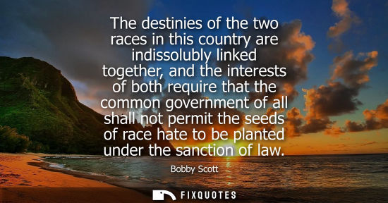 Small: The destinies of the two races in this country are indissolubly linked together, and the interests of b