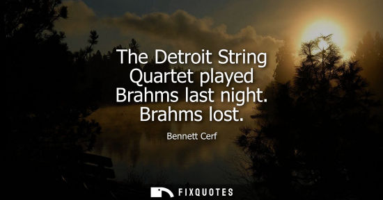 Small: The Detroit String Quartet played Brahms last night. Brahms lost