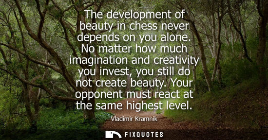 Small: The development of beauty in chess never depends on you alone. No matter how much imagination and creativity y