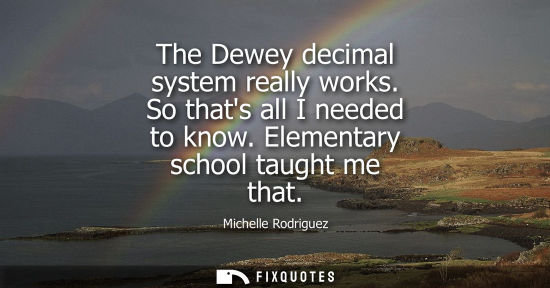Small: The Dewey decimal system really works. So thats all I needed to know. Elementary school taught me that