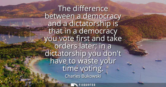 Small: The difference between a democracy and a dictatorship is that in a democracy you vote first and take orders la