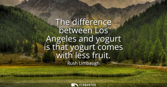 Small: The difference between Los Angeles and yogurt is that yogurt comes with less fruit