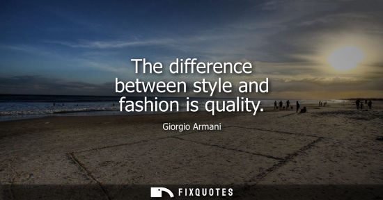 Small: The difference between style and fashion is quality - Giorgio Armani