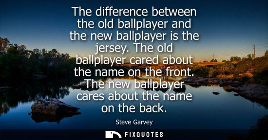 Small: The difference between the old ballplayer and the new ballplayer is the jersey. The old ballplayer cared about