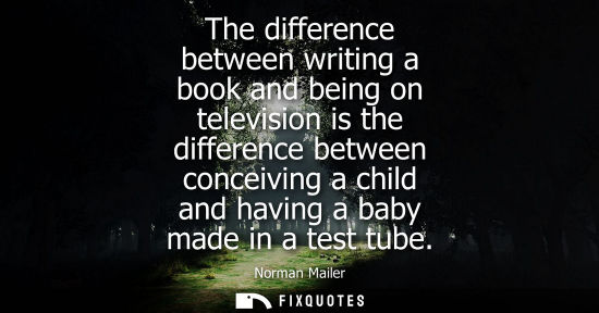 Small: The difference between writing a book and being on television is the difference between conceiving a ch
