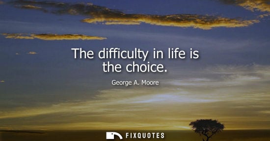 Small: The difficulty in life is the choice