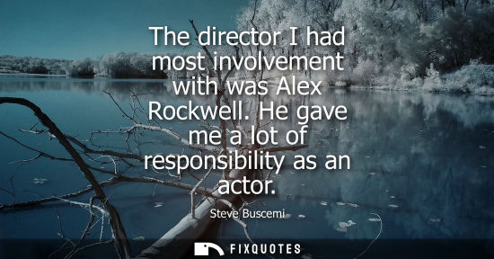 Small: The director I had most involvement with was Alex Rockwell. He gave me a lot of responsibility as an ac