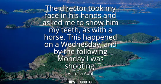 Small: The director took my face in his hands and asked me to show him my teeth, as with a horse. This happened on a 