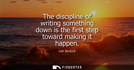 Small: The discipline of writing something down is the first step toward making it happen