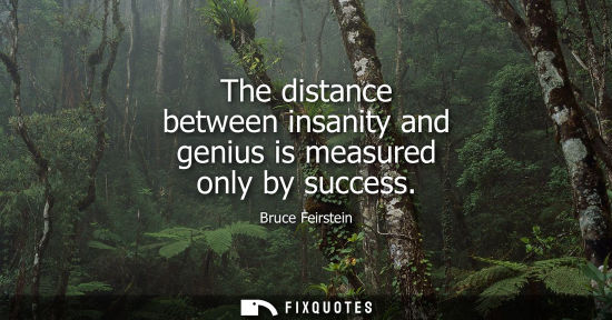Small: The distance between insanity and genius is measured only by success