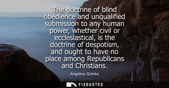 Small: The doctrine of blind obedience and unqualified submission to any human power, whether civil or ecclesi