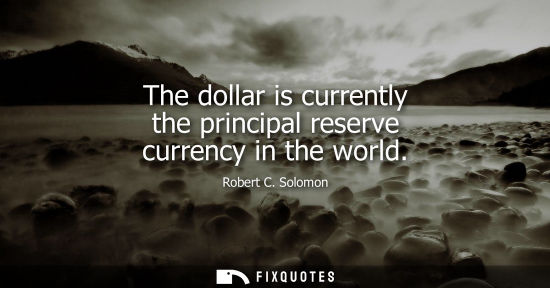 Small: The dollar is currently the principal reserve currency in the world