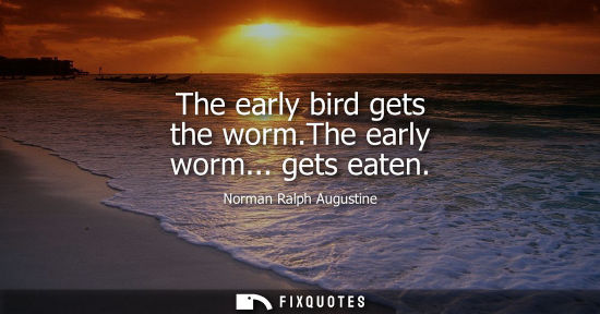 Small: The early bird gets the worm.The early worm... gets eaten