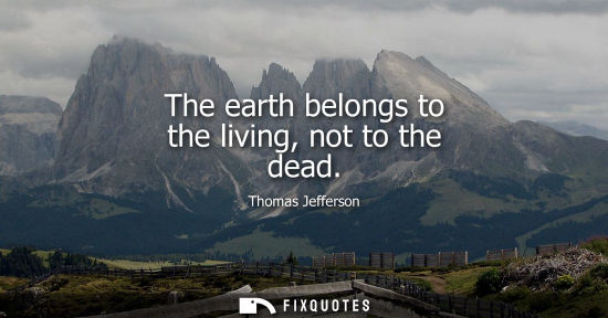Small: The earth belongs to the living, not to the dead